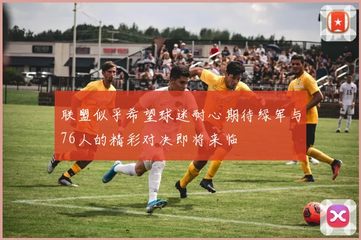 联盟似乎希望球迷耐心期待绿军与76人的精彩对决即将来临