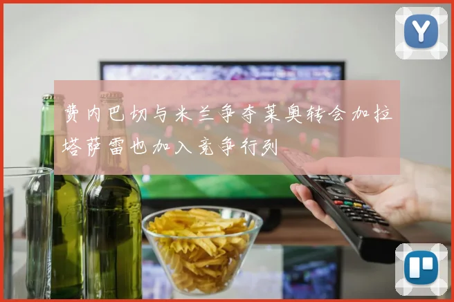 费内巴切与米兰争夺莱奥转会加拉塔萨雷也加入竞争行列