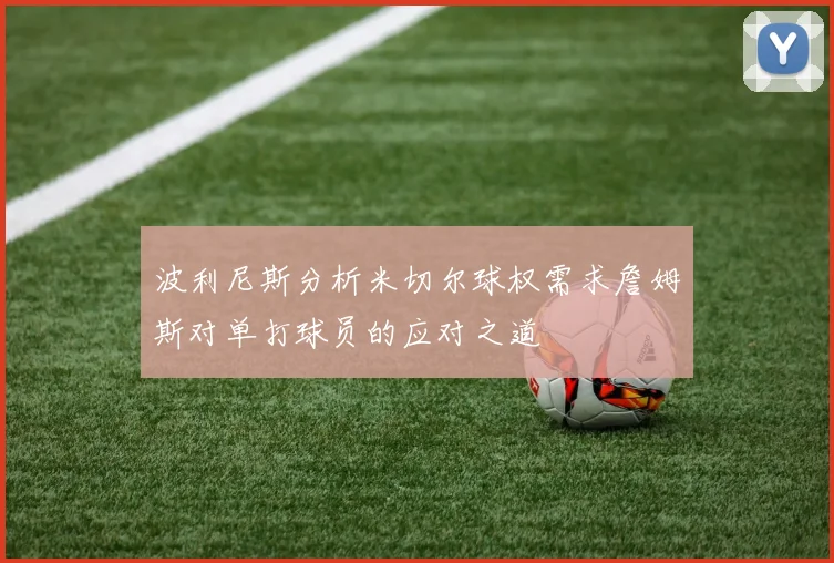 波利尼斯分析米切尔球权需求詹姆斯对单打球员的应对之道
