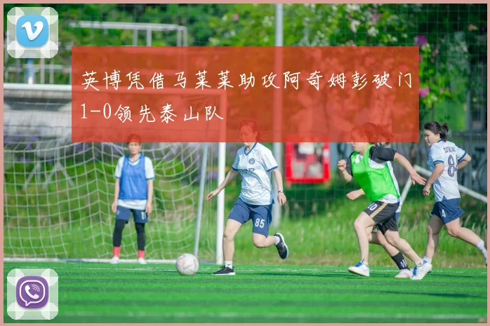 英博凭借马莱莱助攻阿奇姆彭破门1-0领先泰山队