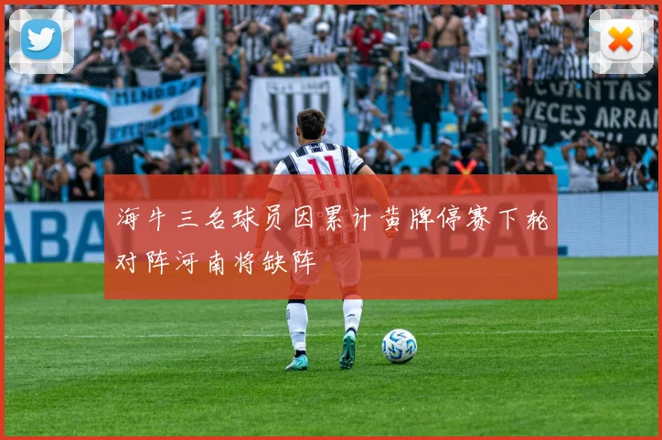 海牛三名球员因累计黄牌停赛下轮对阵河南将缺阵